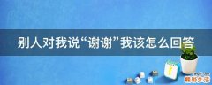 别人对我说“谢谢”我该怎么回答