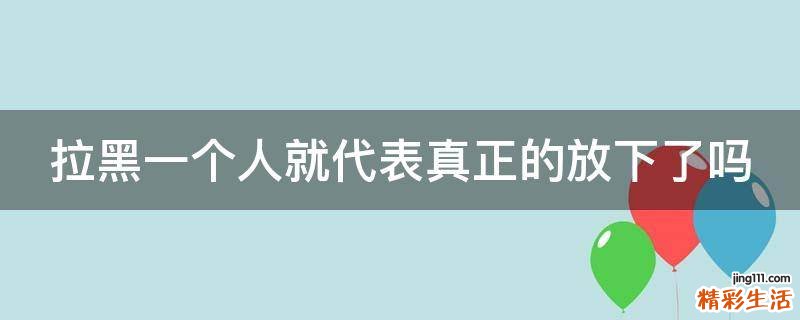 拉黑一个人就代表真正的放下了吗