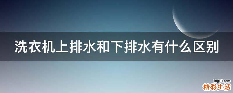 洗衣机上排水和下排水有什么区别