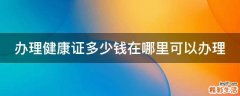 办理健康证多少钱在哪里可以办理