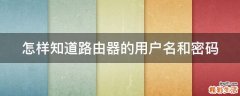 怎样知道路由器的用户名和密码