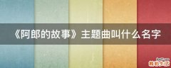 《阿郎的故事》主题曲叫什么名字