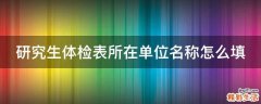 研究生体检表所在单位名称怎么填