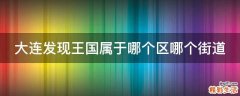 大连发现王国属于哪个区哪个街道