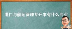 港口与航运管理专升本有什么专业