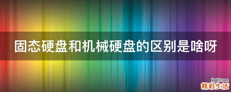 固态硬盘和机械硬盘的区别是啥呀