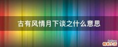 古有风情月下谈之什么意思