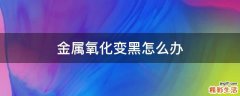 金属氧化变黑怎么办