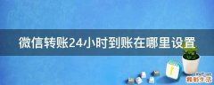 微信转账24小时到账在哪里设置