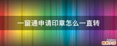 一窗通申请印章怎么一直转