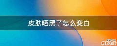 皮肤晒黑了怎么变白