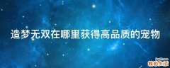 造梦无双在哪里获得高品质的宠物
