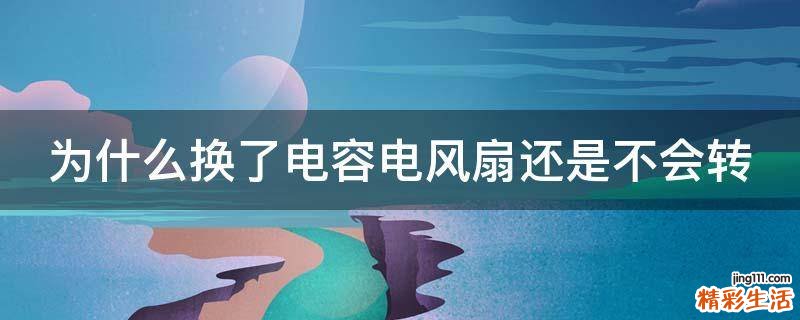 为什么换了电容电风扇还是不会转
