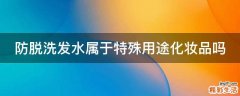 防脱洗发水属于特殊用途化妆品吗