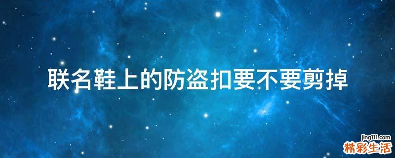 联名鞋上的防盗扣要不要剪掉