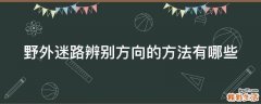 野外迷路辨别方向的方法有哪些