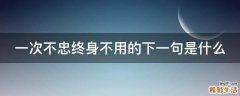 一次不忠终身不用的下一句是什么