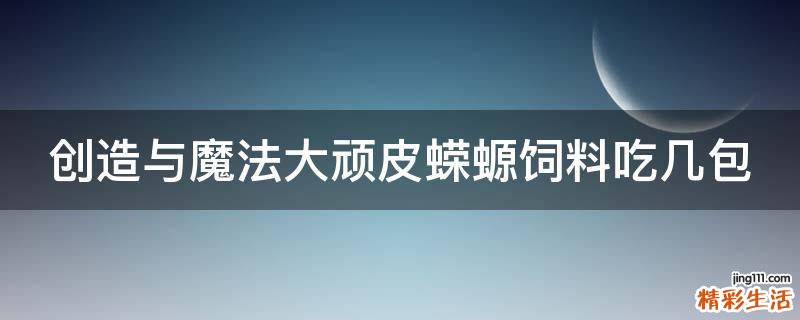 创造与魔法大顽皮蝾螈饲料吃几包