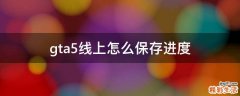 gta5线上怎么保存进度
