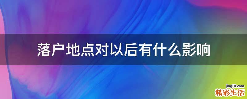落户地点对以后有什么影响