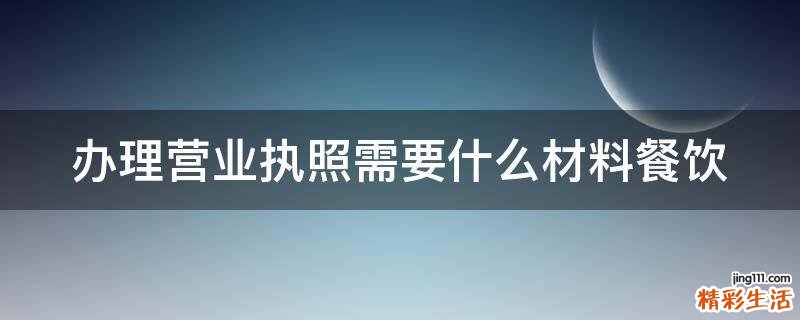 办理营业执照需要什么材料餐饮