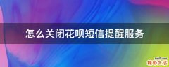 怎么关闭花呗短信提醒服务