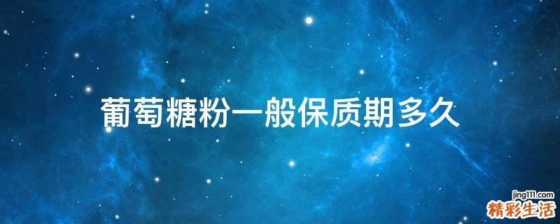 葡萄糖粉一般保质期多久