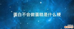 蛋白不会做蛋糕是什么梗