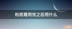 粉底霜用完之后用什么