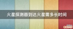 火星探测器到达火星需多长时间