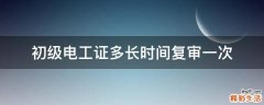 初级电工证多长时间复审一次
