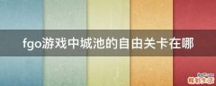 fgo游戏中城池的自由关卡在哪