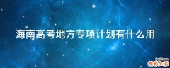 海南高考地方专项计划有什么用