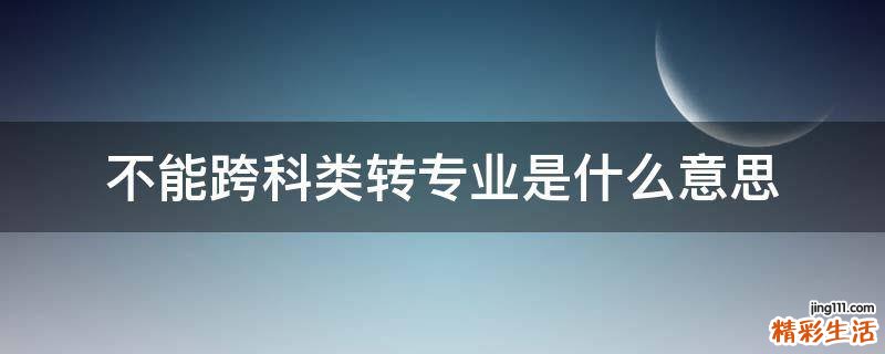 不能跨科类转专业是什么意思