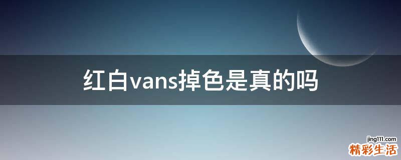 红白vans掉色是真的吗