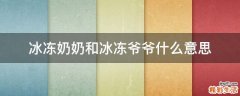 冰冻奶奶和冰冻爷爷什么意思
