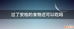 过了安检的食物还可以吃吗