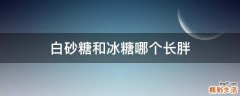 白砂糖和冰糖哪个长胖