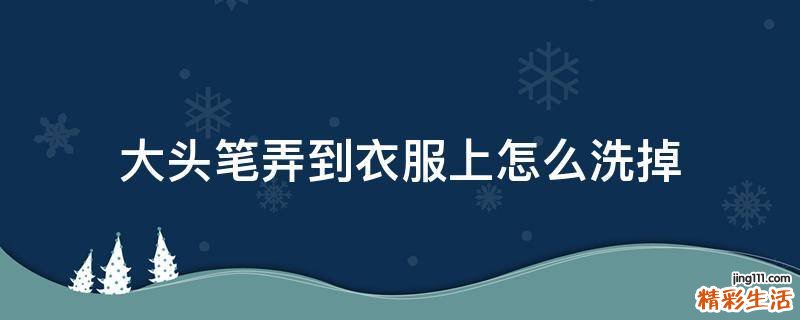 大头笔弄到衣服上怎么洗掉