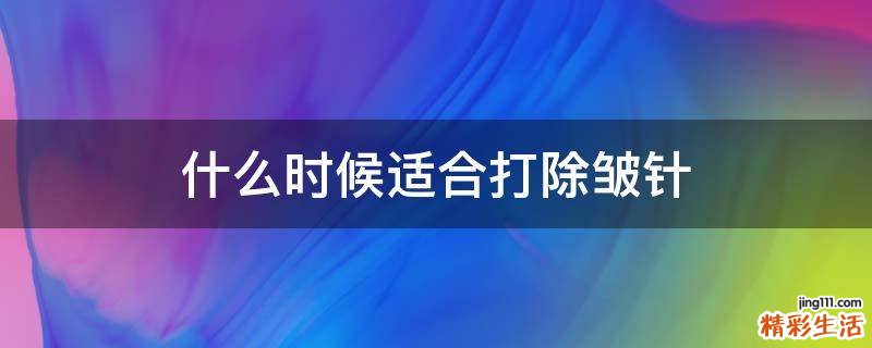 什么时候适合打除皱针