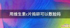 用维生素c片捣碎可以敷脸吗