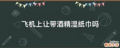 飞机上让带酒精湿纸巾吗