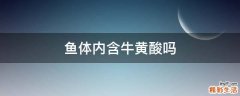 鱼体内含牛黄酸吗