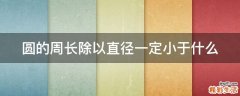 圆的周长除以直径一定小于什么