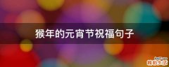 猴年的元宵节祝福句子