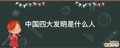 中国四大发明是什么人