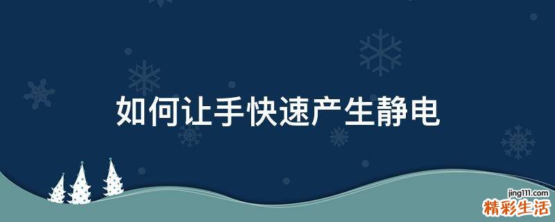 如何让手快速产生静电