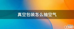 真空包装怎么抽空气