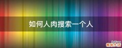 如何人肉搜索一个人