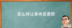 怎么样让身体变柔软